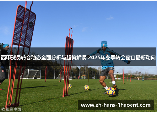 西甲球员转会动态全面分析与趋势解读 2025年冬季转会窗口最新动向