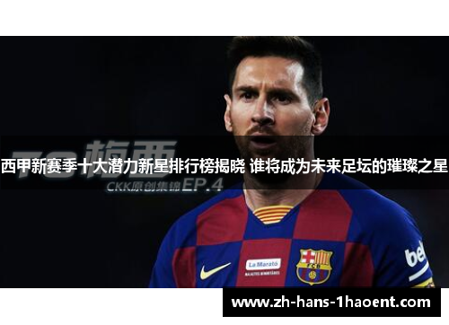 西甲新赛季十大潜力新星排行榜揭晓 谁将成为未来足坛的璀璨之星