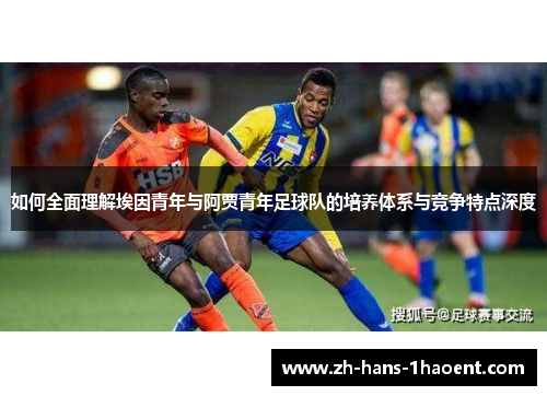 如何全面理解埃因青年与阿贾青年足球队的培养体系与竞争特点深度