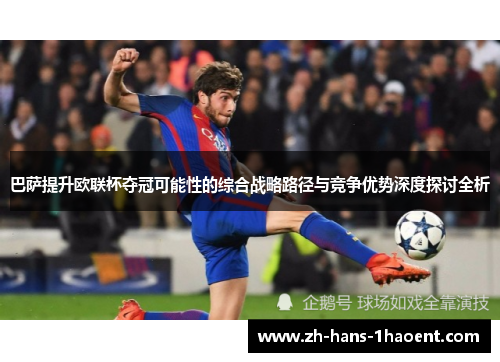 巴萨提升欧联杯夺冠可能性的综合战略路径与竞争优势深度探讨全析