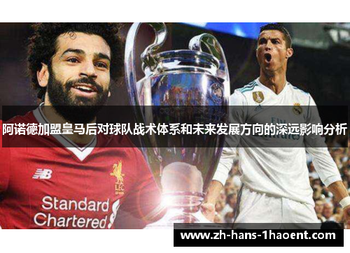 阿诺德加盟皇马后对球队战术体系和未来发展方向的深远影响分析