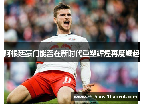 阿根廷豪门能否在新时代重塑辉煌再度崛起