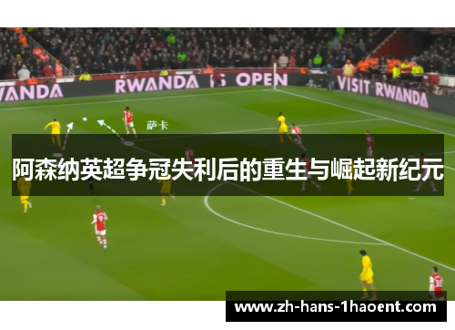 阿森纳英超争冠失利后的重生与崛起新纪元